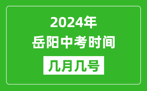 2024年岳阳中考时间是几月几号,具体各科目时间安排一览表