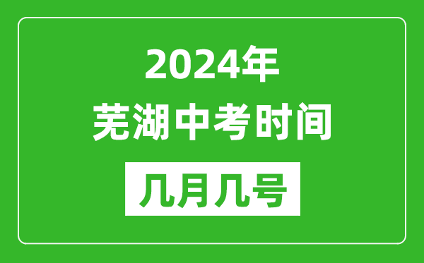 2024年芜湖中考时间是几月几号,具体各科目时间安排一览表