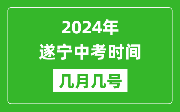 2024年遂宁中考时间是几月几号,具体各科目时间安排