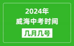 2024年威海中考时间是几月几号_具体各科目时间安排