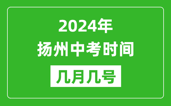 2024年扬州中考时间是几月几号,具体各科目时间安排