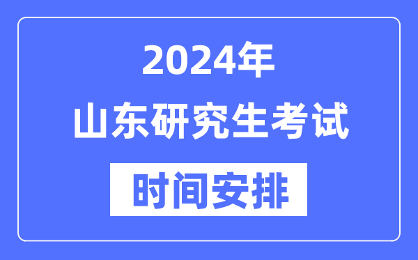 2024年山东研究生考试时间安排,山东考研时间一览表