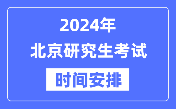 2024年北京研究生考试时间安排,北京考研时间一览表