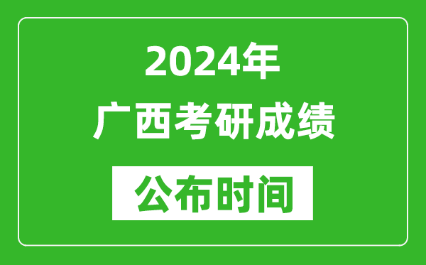 2024年广西考研成绩公布时间是什么时候？