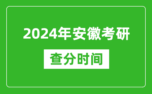 2024年安徽省考研查分时间,安徽考研成绩什么时候公布？