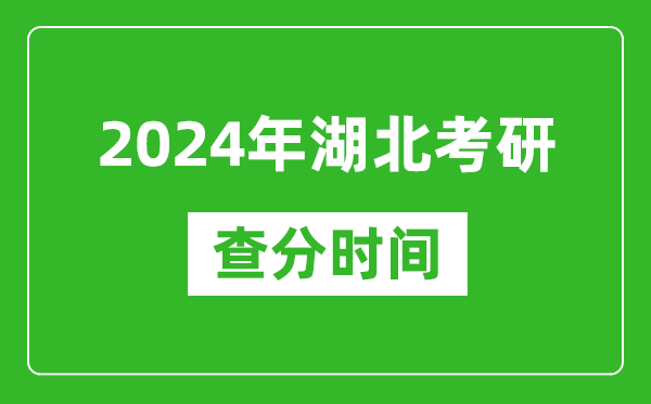 2024年湖北省考研查分时间,湖北考研成绩什么时候公布？