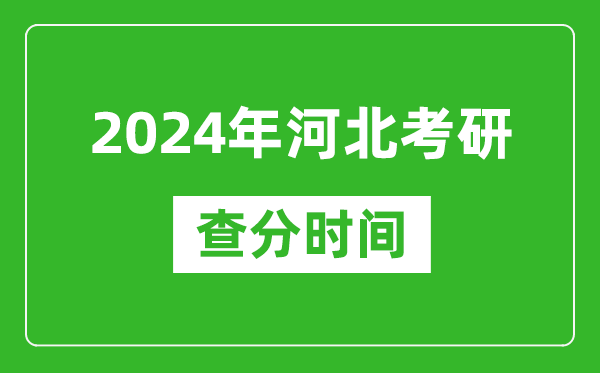2024年河北省考研查分时间,河北考研成绩什么时候公布？