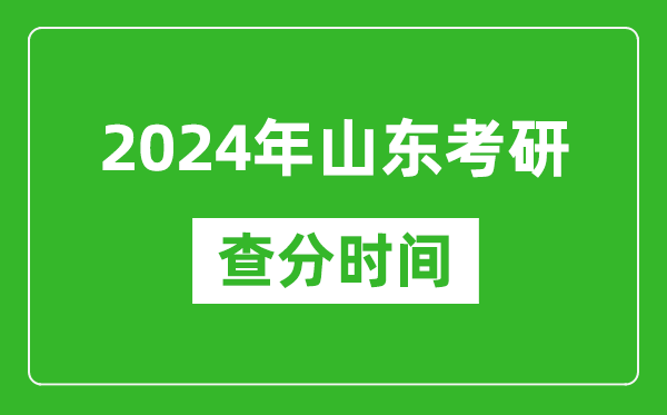 2024年山东省考研查分时间,山东考研成绩什么时候公布？