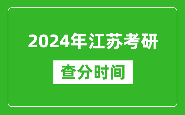 2024年江苏省考研查分时间,江苏考研成绩什么时候公布？