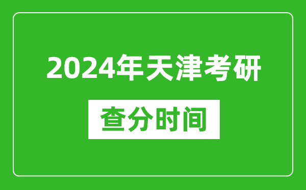 2024年天津市考研查分时间,天津考研成绩什么时候公布？