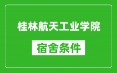 桂林航天工业学院宿舍条件怎么样_几个人住_有空调吗?
