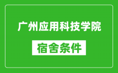广州应用科技学院宿舍条件怎么样_几个人住_有空调吗?