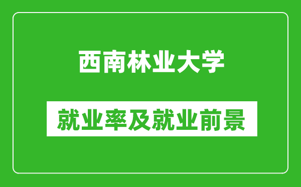 西南林业大学就业率怎么样,就业前景好吗?