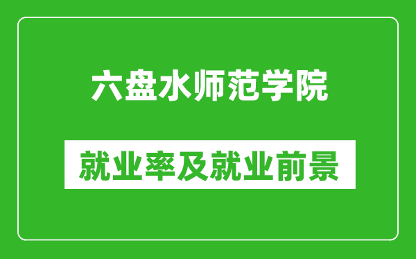 六盘水师范学院就业率怎么样,就业前景好吗?