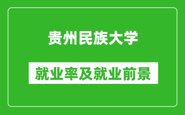 贵州民族大学就业率怎么样,就业前景好吗?