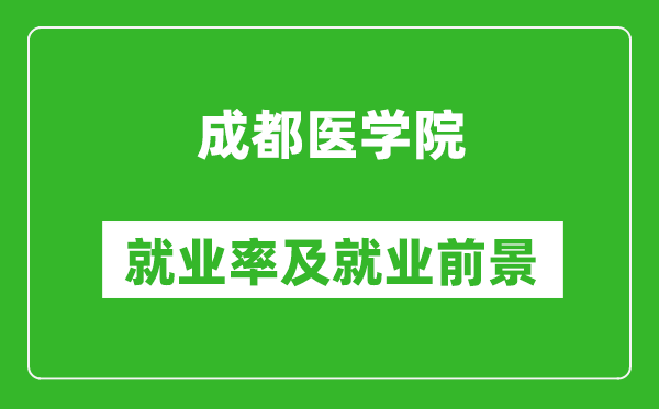 成都医学院就业率怎么样,就业前景好吗?
