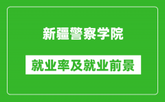 新疆警察学院就业率怎么样_就业前景好吗？
