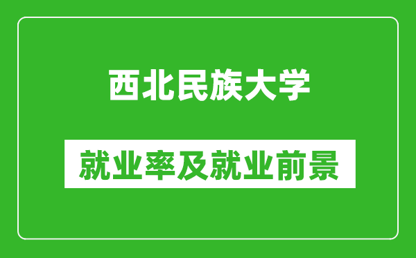 西北民族大学就业率怎么样,就业前景好吗?