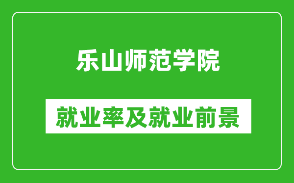 乐山师范学院就业率怎么样,就业前景好吗?