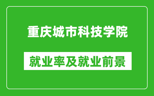 重庆城市科技学院就业率怎么样,就业前景好吗?