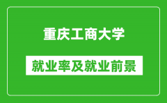 重庆工商大学就业率怎么样_就业前景好吗？