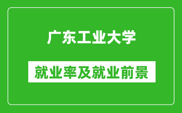 广东工业大学就业率怎么样,就业前景好吗?