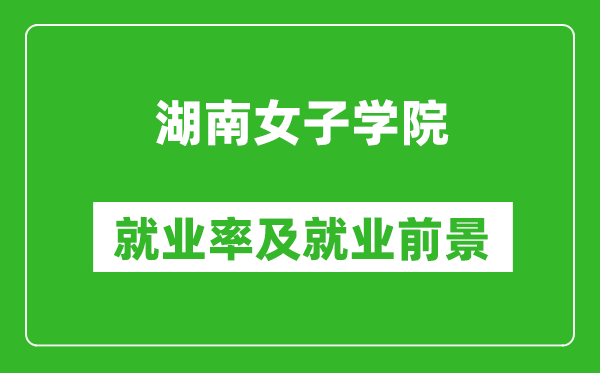 湖南女子学院就业率怎么样,就业前景好吗?
