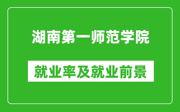 湖南第一师范学院就业率怎么样,就业前景好吗?