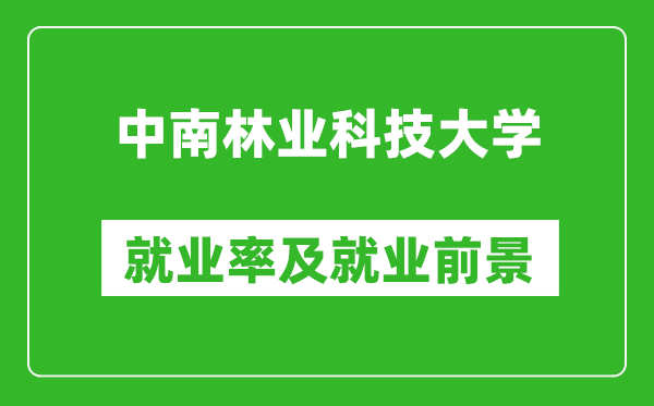 中南林业科技大学就业率怎么样,就业前景好吗?