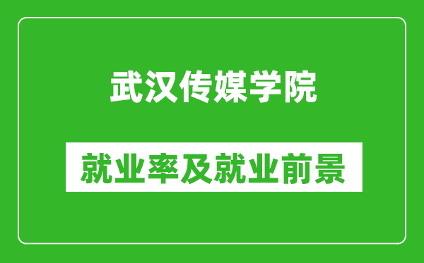 武汉传媒学院就业率怎么样,就业前景好吗?