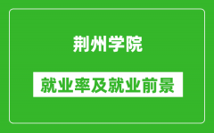 荆州学院就业率怎么样_就业前景好吗？