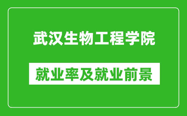武汉生物工程学院就业率怎么样,就业前景好吗?