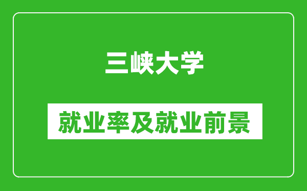 三峡大学就业率怎么样,就业前景好吗?