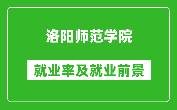 洛阳师范学院就业率怎么样,就业前景好吗？