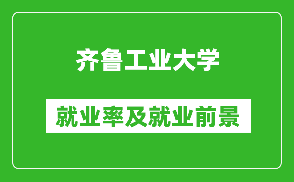 齐鲁工业大学就业率怎么样,就业前景好吗?