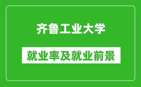 齐鲁工业大学就业率怎么样,就业前景好吗？