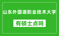 山东外国语职业技术大学有硕士点吗_能不能招研究生?