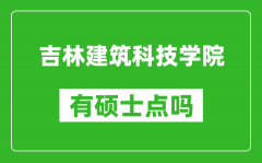 吉林建筑科技学院有硕士点吗_能不能招研究生?