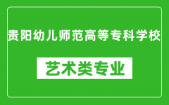 贵阳幼儿师范高等专科学校艺术类专业一览表