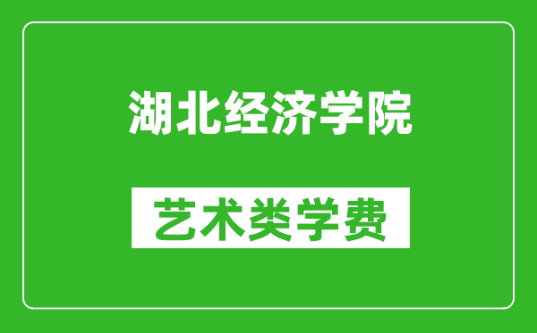 湖北经济学院艺术类学费多少钱一年(附各专业收费标准)