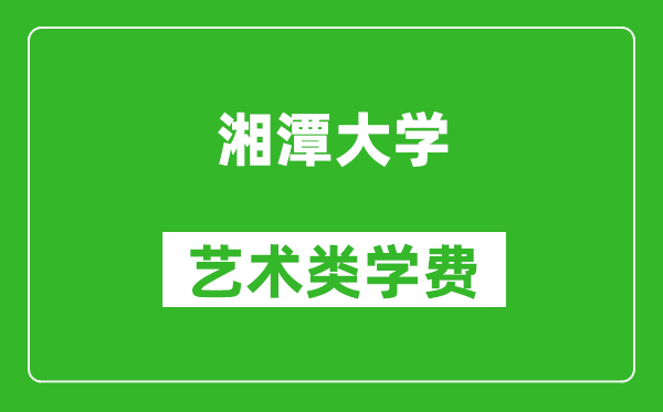 湘潭大学艺术类学费多少钱一年(附各专业收费标准)