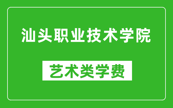汕头职业技术学院艺术类学费多少钱一年(附各专业收费标准)