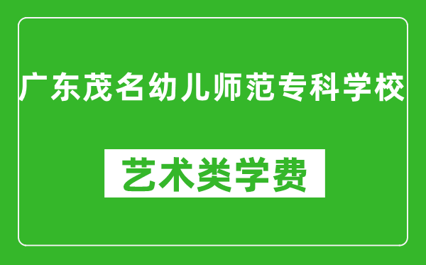 广东茂名幼儿师范专科学校艺术类学费多少钱一年(附各专业收费标准)