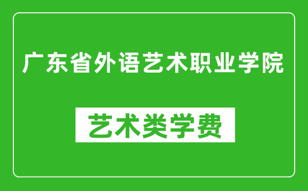 广东省外语艺术职业学院艺术类学费多少钱一年(附各专业收费标准)