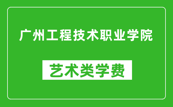 广州工程技术职业学院艺术类学费多少钱一年(附各专业收费标准)