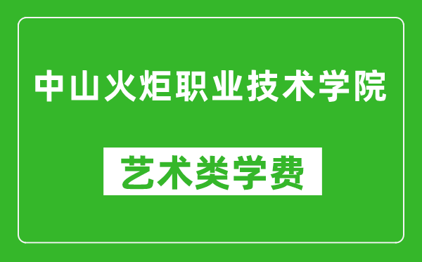 中山火炬职业技术学院艺术类学费多少钱一年(附各专业收费标准)