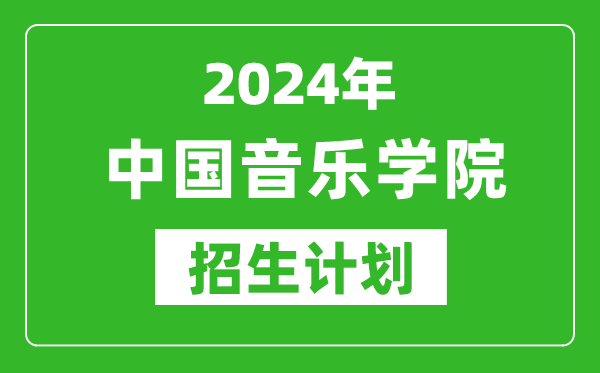 2024年中国音乐学院艺考招生计划,艺术类各专业招生人数