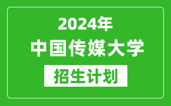 2024年中国传媒大学艺考招生计划,艺术类各专业招生人数