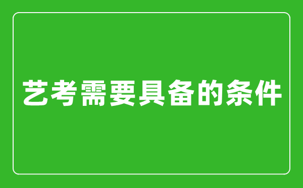 艺考需要具备哪些条件,艺考有哪些要求