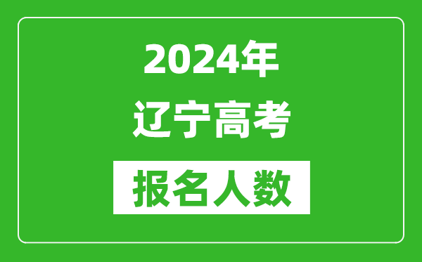 2024年辽宁高考报名人数是多少,比2023年多多少人?